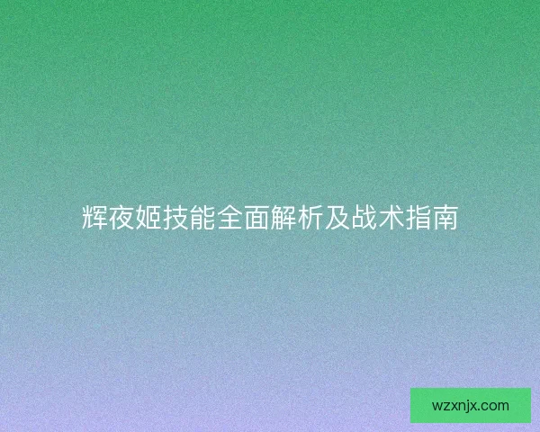 辉夜姬技能全面解析及战术指南