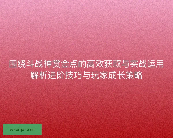 围绕斗战神赏金点的高效获取与实战运用解析进阶技巧与玩家成长策略
