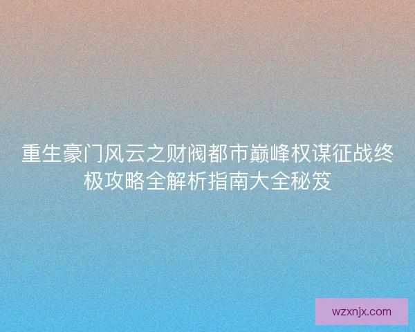 重生豪门风云之财阀都市巅峰权谋征战终极攻略全解析指南大全秘笈