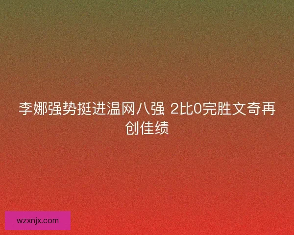 李娜强势挺进温网八强 2比0完胜文奇再创佳绩