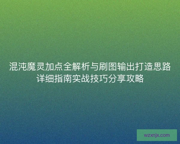 混沌魔灵加点全解析与刷图输出打造思路详细指南实战技巧分享攻略