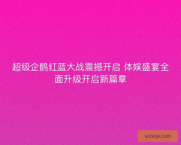 超级企鹅红蓝大战震撼开启 体娱盛宴全面升级开启新篇章