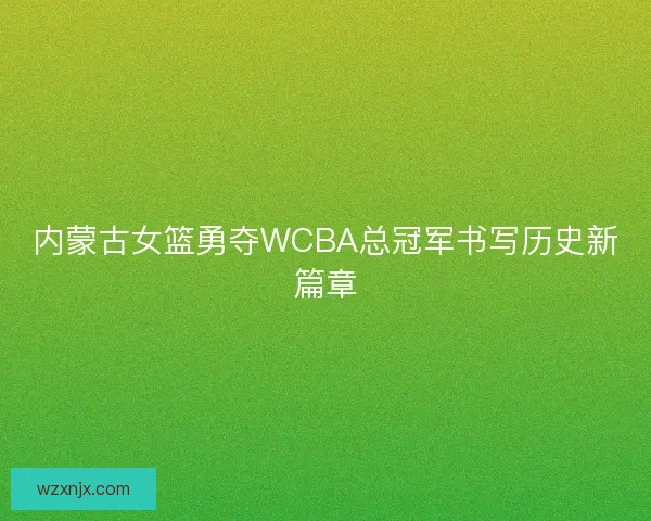 内蒙古女篮勇夺WCBA总冠军书写历史新篇章