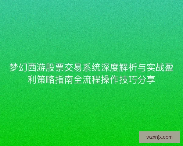 梦幻西游股票交易系统深度解析与实战盈利策略指南全流程操作技巧分享