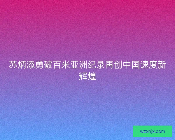 苏炳添勇破百米亚洲纪录再创中国速度新辉煌