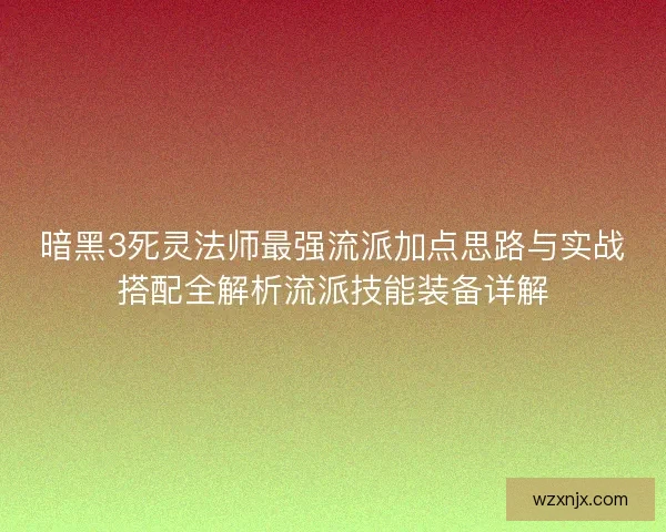 暗黑3死灵法师最强流派加点思路与实战搭配全解析流派技能装备详解