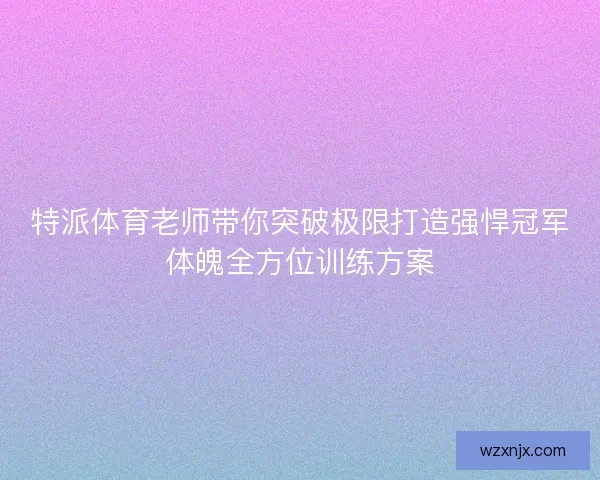 特派体育老师带你突破极限打造强悍冠军体魄全方位训练方案